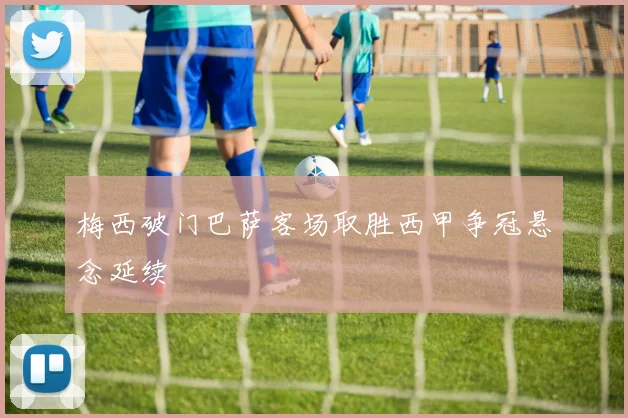 梅西破门巴萨客场取胜西甲争冠悬念延续