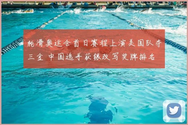 轮滑奥运会首日赛程上演美国队夺三金 中国选手获银改写奖牌排名
