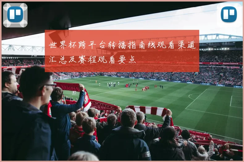 世界杯跨平台转播指南线观看渠道汇总及赛程观看要点