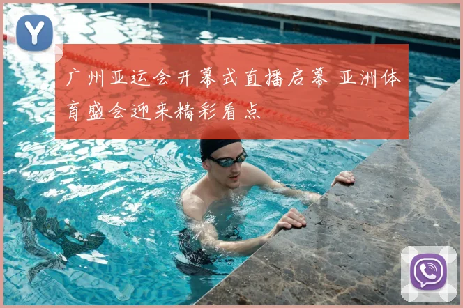 广州亚运会开幕式直播启幕 亚洲体育盛会迎来精彩看点