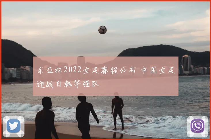 东亚杯2022女足赛程公布 中国女足迎战日韩等强队