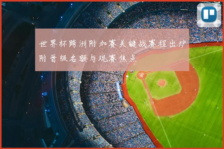 世界杯跨洲附加赛关键战赛程出炉附晋级名额与观赛焦点