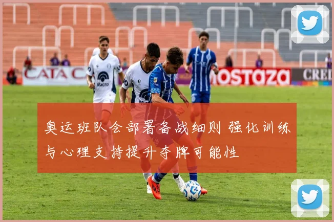 奥运班队会部署备战细则 强化训练与心理支持提升夺牌可能性