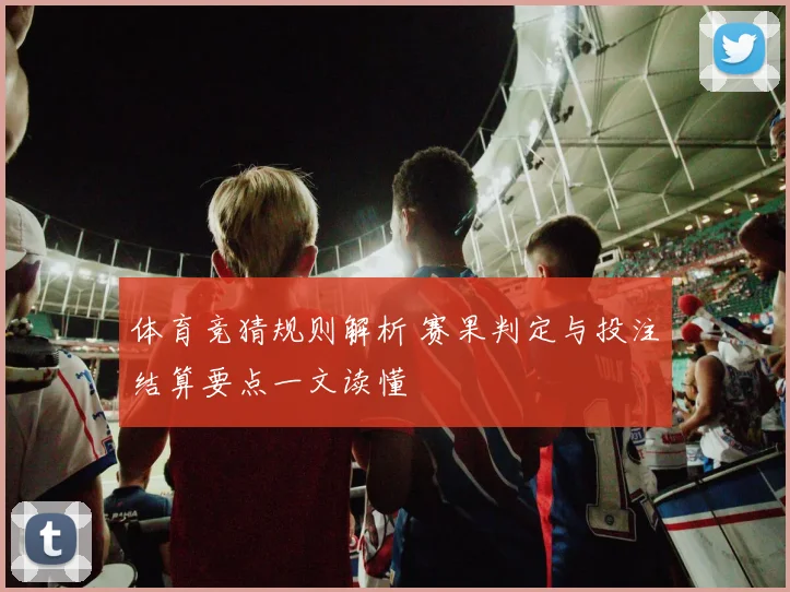 体育竞猜规则解析 赛果判定与投注结算要点一文读懂