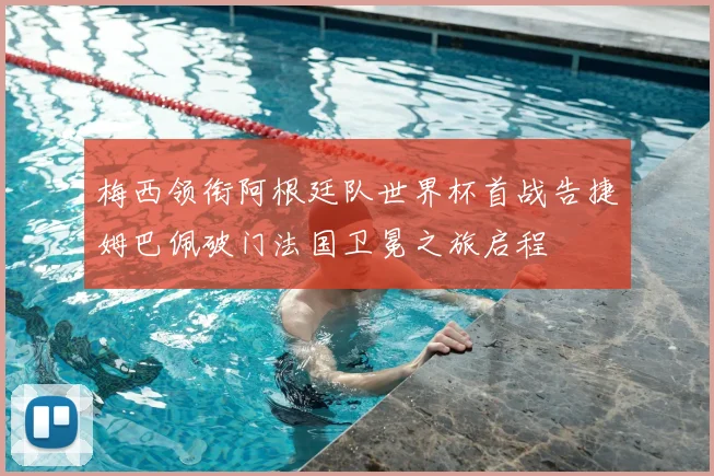 梅西领衔阿根廷队世界杯首战告捷姆巴佩破门法国卫冕之旅启程