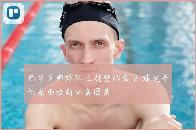 巴萨罗那球队主题壁纸盘点 球迷手机桌面焕新必备图集