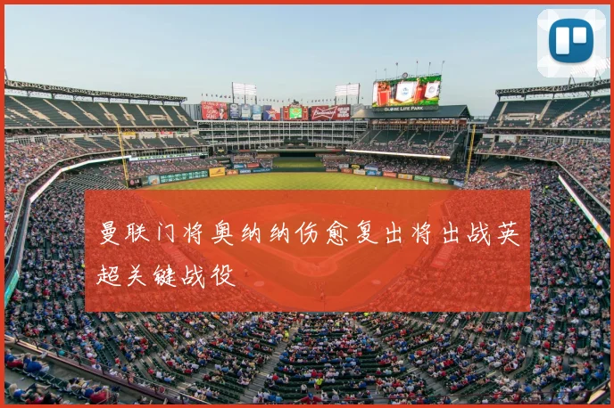 曼联门将奥纳纳伤愈复出将出战英超关键战役