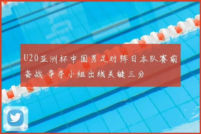 U20亚洲杯中国男足对阵日本队赛前备战 争夺小组出线关键三分