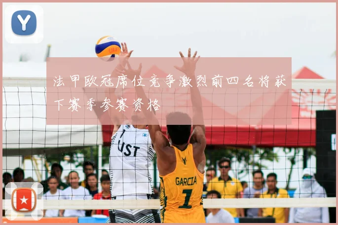 法甲欧冠席位竞争激烈前四名将获下赛季参赛资格