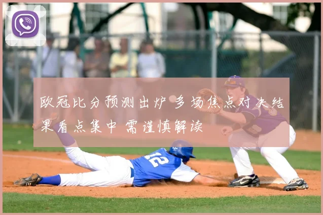 欧冠比分预测出炉 多场焦点对决结果看点集中 需谨慎解读