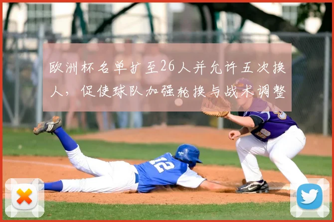 欧洲杯名单扩至26人并允许五次换人，促使球队加强轮换与战术调整