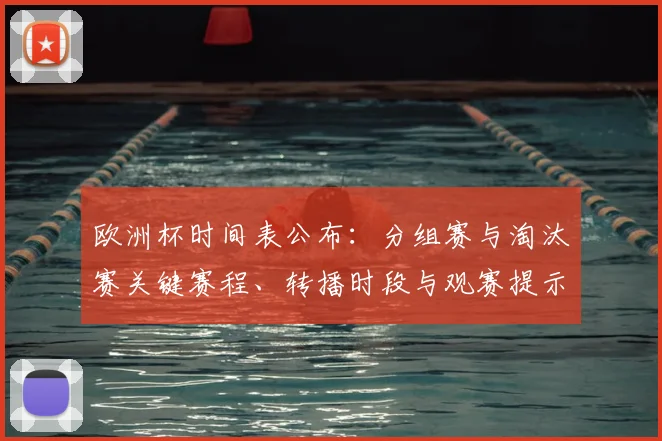 欧洲杯时间表公布：分组赛与淘汰赛关键赛程、转播时段与观赛提示