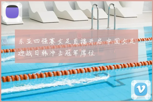 东亚四强赛女足直播开启 中国女足迎战日韩冲击冠军席位