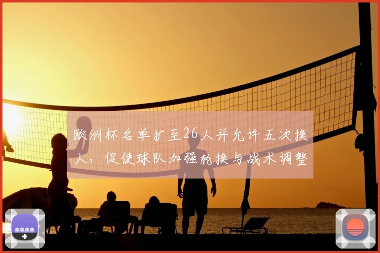 欧洲杯名单扩至26人并允许五次换人，促使球队加强轮换与战术调整