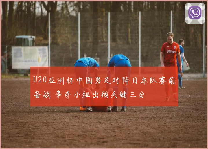U20亚洲杯中国男足对阵日本队赛前备战 争夺小组出线关键三分