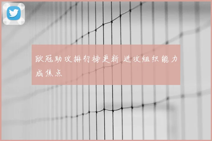 欧冠助攻排行榜更新 进攻组织能力成焦点