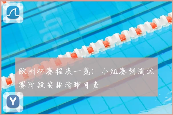 欧洲杯赛程表一览:小组赛到淘汰赛阶段安排清晰可查