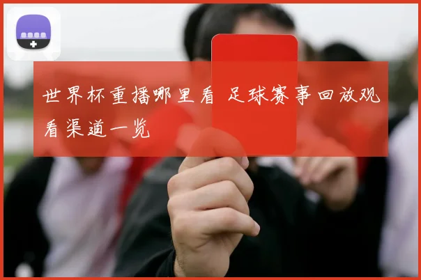 世界杯重播哪里看 足球赛事回放观看渠道一览