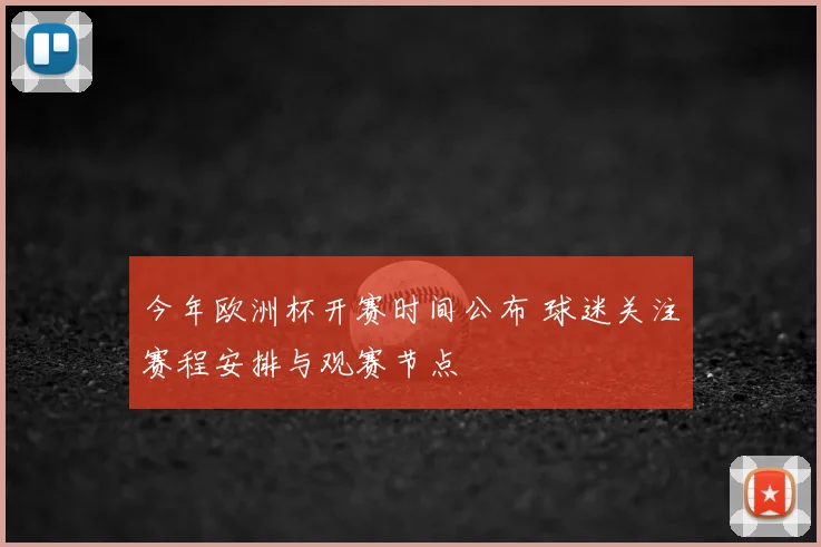今年欧洲杯开赛时间公布 球迷关注赛程安排与观赛节点
