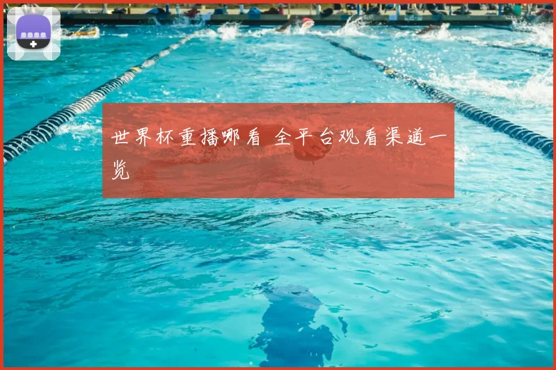 世界杯重播哪看 全平台观看渠道一览