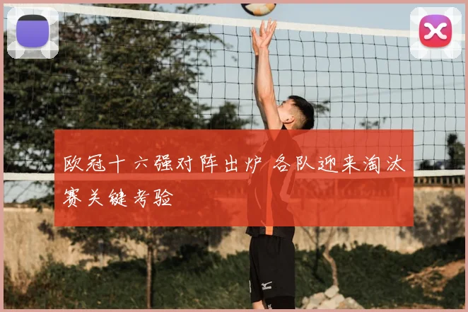 欧冠十六强对阵出炉 各队迎来淘汰赛关键考验