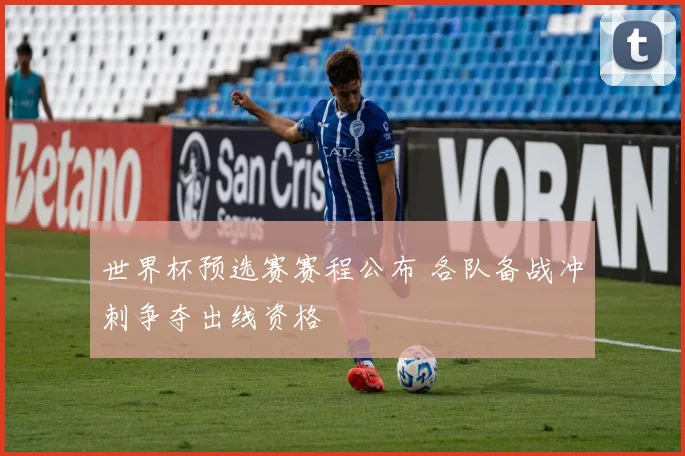 世界杯预选赛赛程公布 各队备战冲刺争夺出线资格